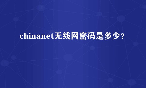 chinanet无线网密码是多少？