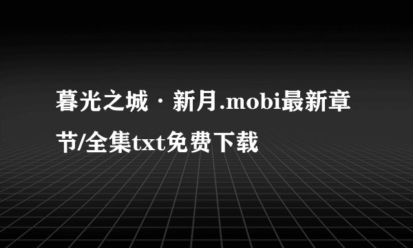 暮光之城·新月.mobi最新章节/全集txt免费下载
