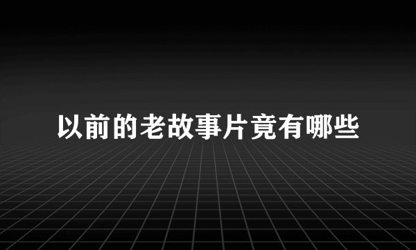 以前的老故事片竟有哪些