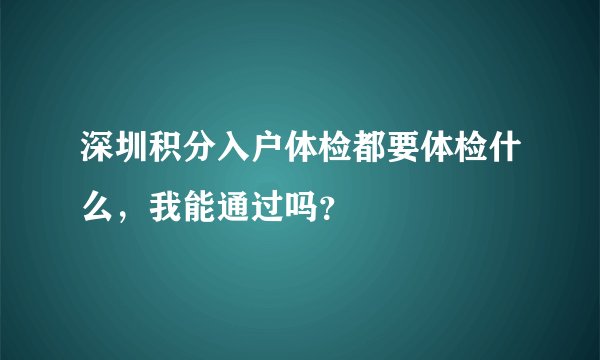 深圳积分入户体检都要体检什么，我能通过吗？