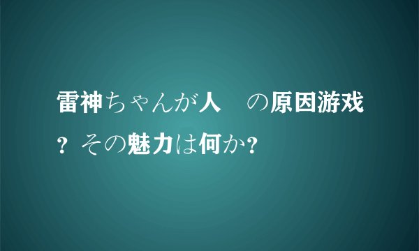 雷神ちゃんが人気の原因游戏？その魅力は何か？