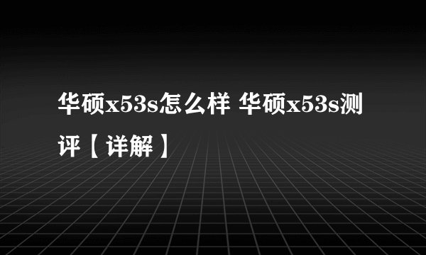 华硕x53s怎么样 华硕x53s测评【详解】