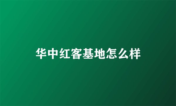 华中红客基地怎么样