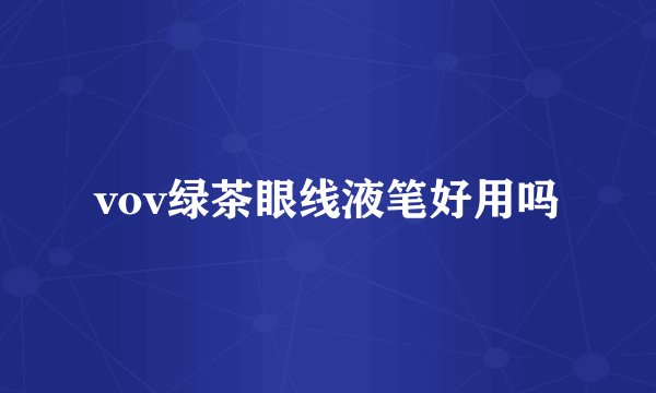 vov绿茶眼线液笔好用吗