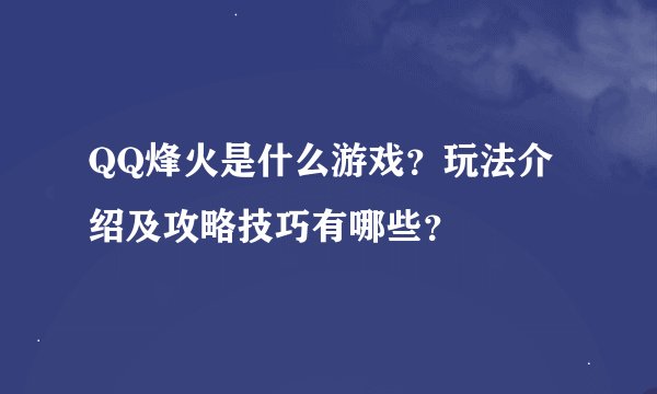 QQ烽火是什么游戏？玩法介绍及攻略技巧有哪些？