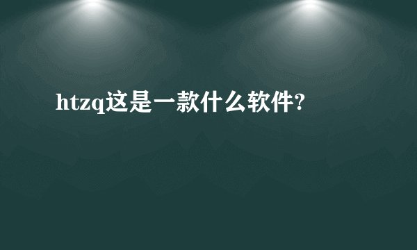 htzq这是一款什么软件?