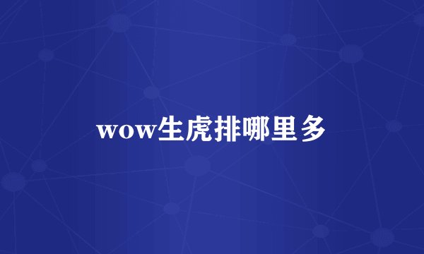 wow生虎排哪里多