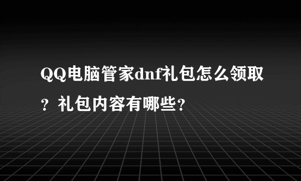 QQ电脑管家dnf礼包怎么领取？礼包内容有哪些？