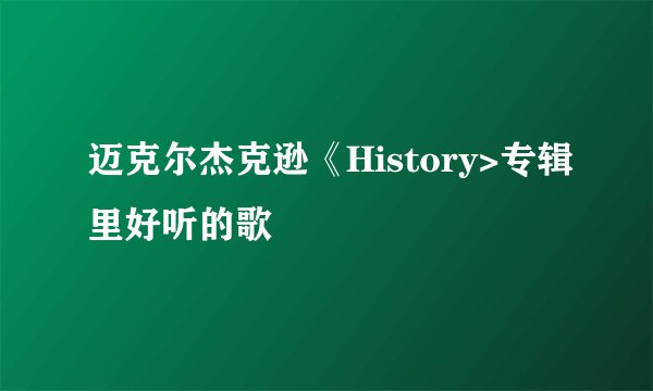 迈克尔杰克逊《History>专辑里好听的歌