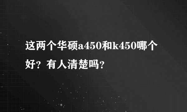 这两个华硕a450和k450哪个好？有人清楚吗？
