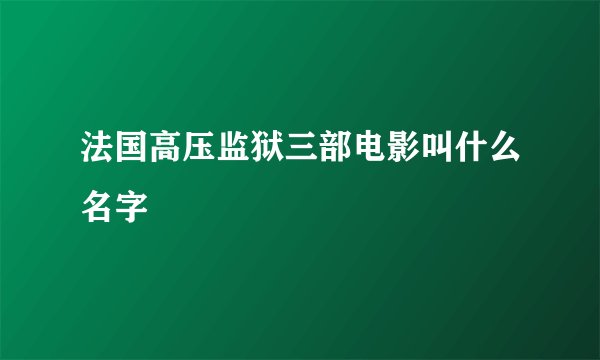 法国高压监狱三部电影叫什么名字