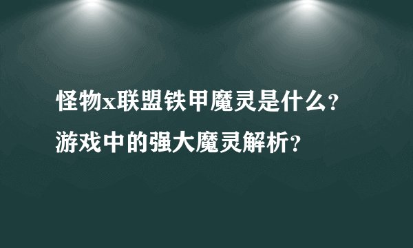 怪物x联盟铁甲魔灵是什么？游戏中的强大魔灵解析？
