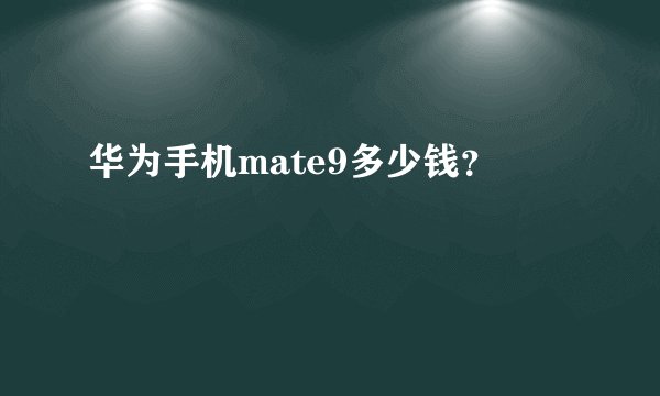华为手机mate9多少钱？