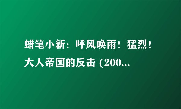 蜡笔小新：呼风唤雨！猛烈！大人帝国的反击 (2001)全集未删减高清版免费下载