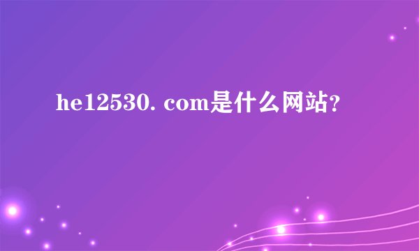 he12530. com是什么网站？