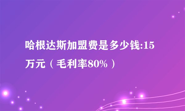 哈根达斯加盟费是多少钱:15万元（毛利率80%）