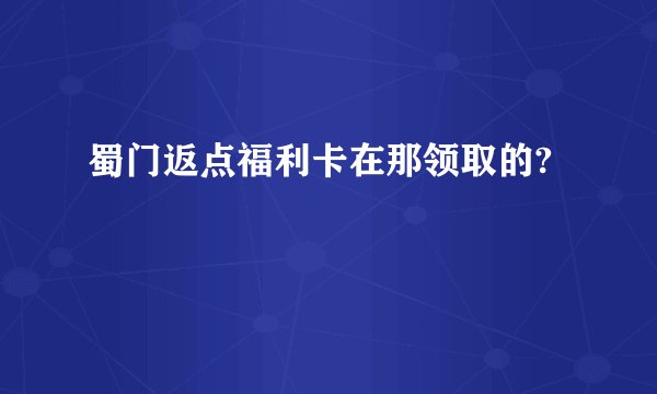 蜀门返点福利卡在那领取的?