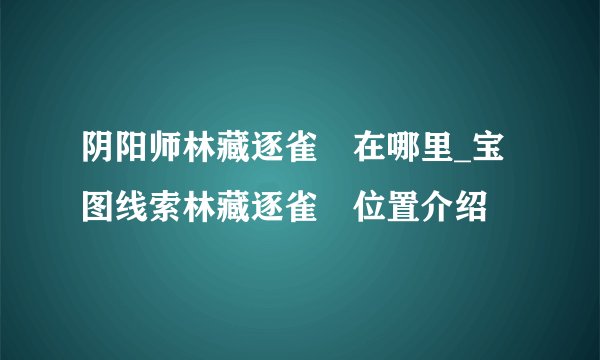 阴阳师林藏逐雀鹯在哪里_宝图线索林藏逐雀鹯位置介绍
