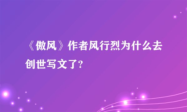 《傲风》作者风行烈为什么去创世写文了?