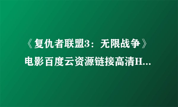 《复仇者联盟3：无限战争》电影百度云资源链接高清HD完整资源下载(1080p中字)!