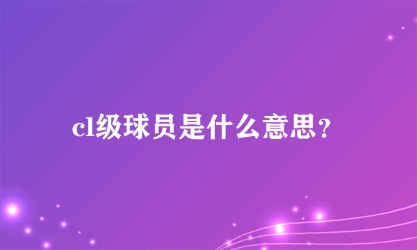 cl级球员是什么意思？