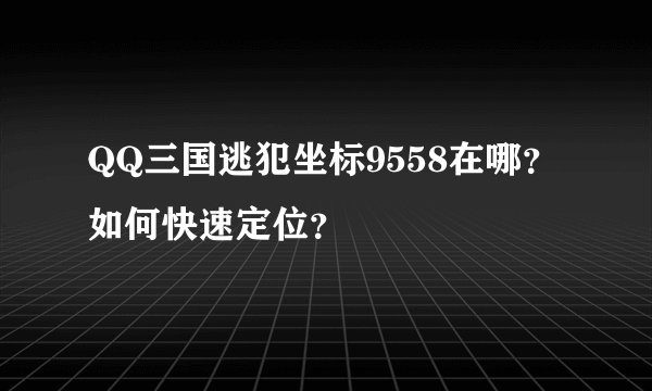 QQ三国逃犯坐标9558在哪？如何快速定位？