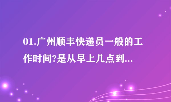 01.广州顺丰快递员一般的工作时间?是从早上几点到几点? 02.广州顺丰快递员一个月有多少天休息?