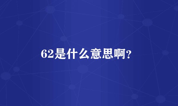 62是什么意思啊？
