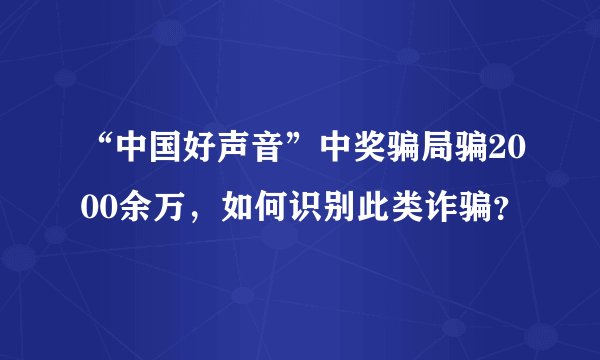 “中国好声音”中奖骗局骗2000余万，如何识别此类诈骗？