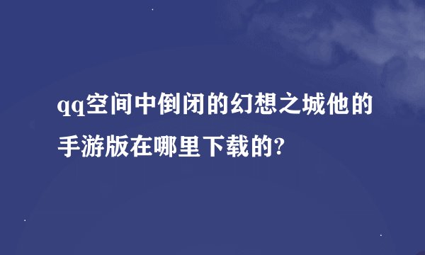 qq空间中倒闭的幻想之城他的手游版在哪里下载的?