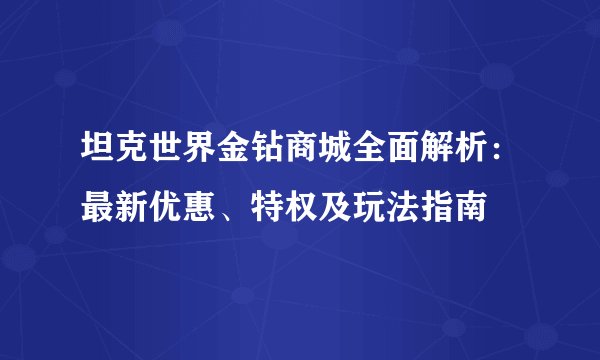 坦克世界金钻商城全面解析：最新优惠、特权及玩法指南