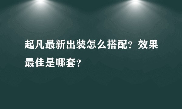 起凡最新出装怎么搭配？效果最佳是哪套？