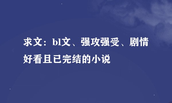 求文：bl文、强攻强受、剧情好看且已完结的小说