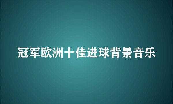 冠军欧洲十佳进球背景音乐