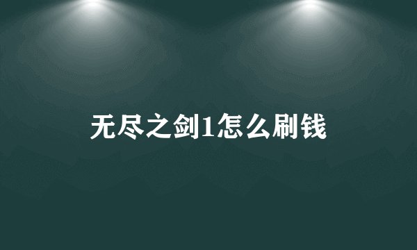 无尽之剑1怎么刷钱
