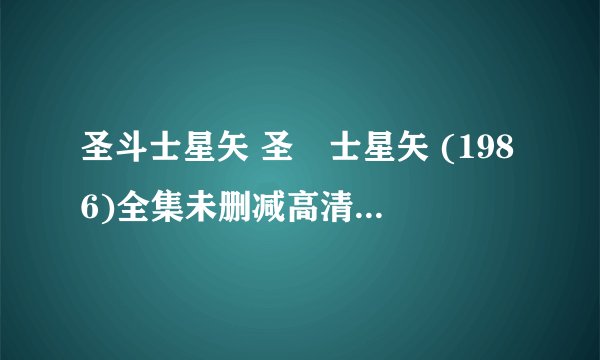 圣斗士星矢 圣闘士星矢 (1986)全集未删减高清版免费下载