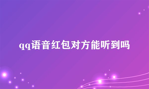 qq语音红包对方能听到吗