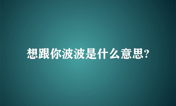 想跟你波波是什么意思?