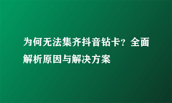 为何无法集齐抖音钻卡？全面解析原因与解决方案