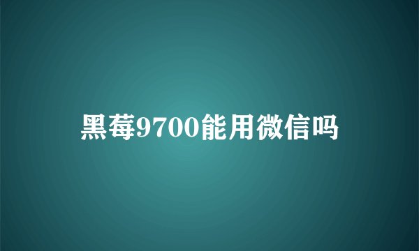 黑莓9700能用微信吗