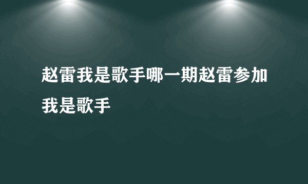 赵雷我是歌手哪一期赵雷参加我是歌手