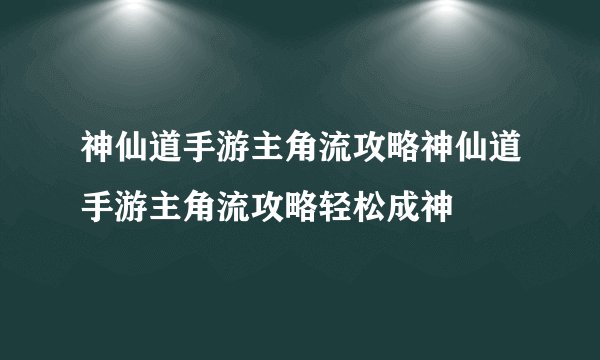 神仙道手游主角流攻略神仙道手游主角流攻略轻松成神
