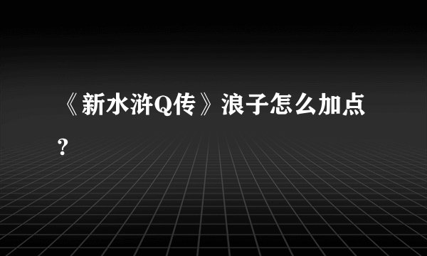 《新水浒Q传》浪子怎么加点?