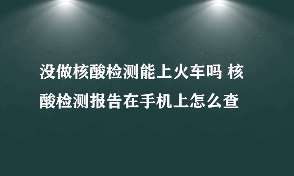 没做核酸检测能上火车吗 核酸检测报告在手机上怎么查