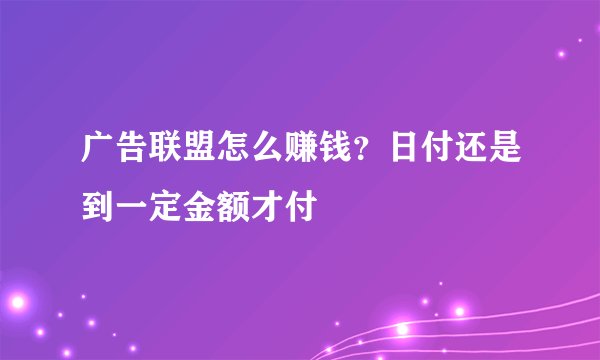 广告联盟怎么赚钱？日付还是到一定金额才付