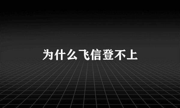 为什么飞信登不上