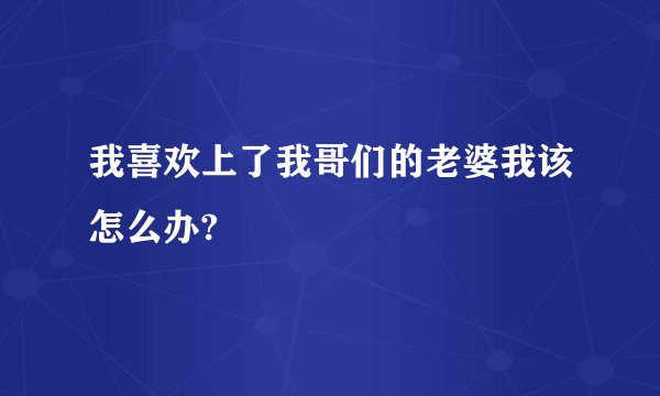 我喜欢上了我哥们的老婆我该怎么办?
