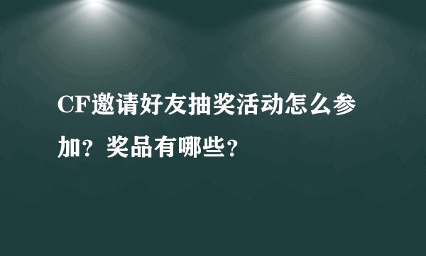 CF邀请好友抽奖活动怎么参加？奖品有哪些？