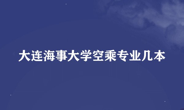 大连海事大学空乘专业几本