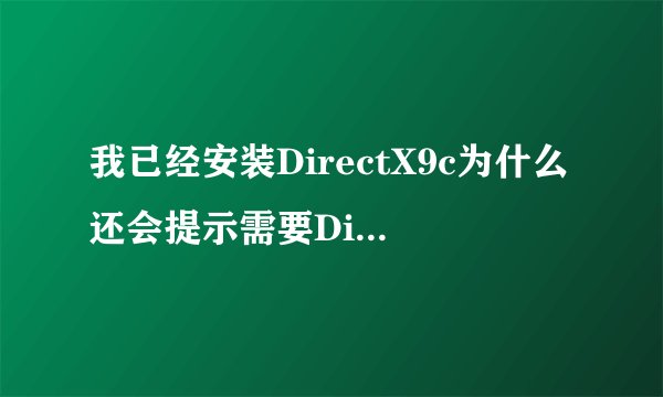 我已经安装DirectX9c为什么还会提示需要DirectX9c或以上版本才能进入